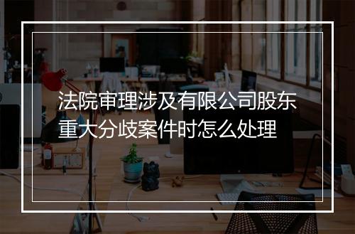 法院审理涉及有限公司股东重大分歧案件时怎么处理