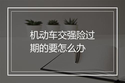 机动车交强险过期的要怎么办