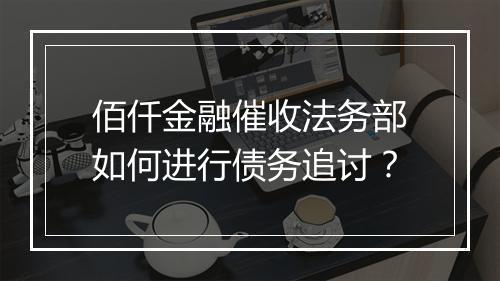 佰仟金融催收法务部如何进行债务追讨？
