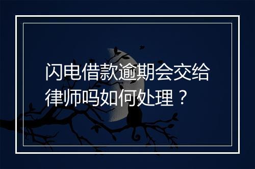 闪电借款逾期会交给律师吗如何处理？