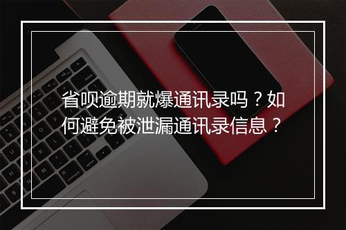 省呗逾期就爆通讯录吗？如何避免被泄漏通讯录信息？