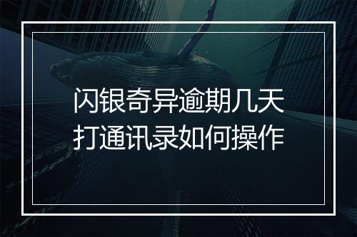 闪银奇异逾期几天打通讯录如何操作