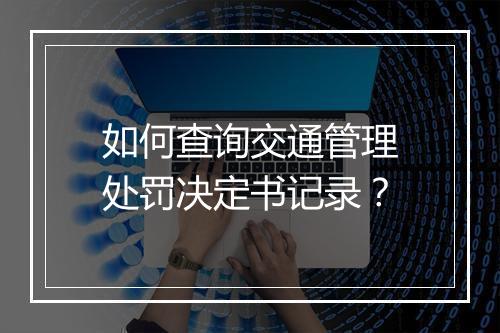 如何查询交通管理处罚决定书记录？