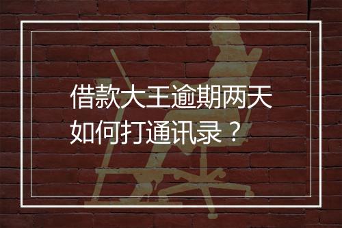 借款大王逾期两天如何打通讯录？