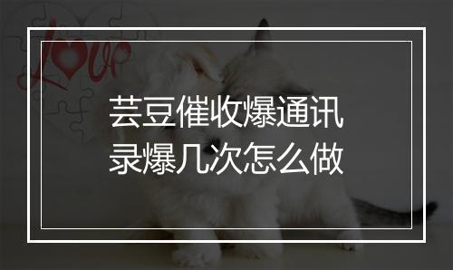 芸豆催收爆通讯录爆几次怎么做