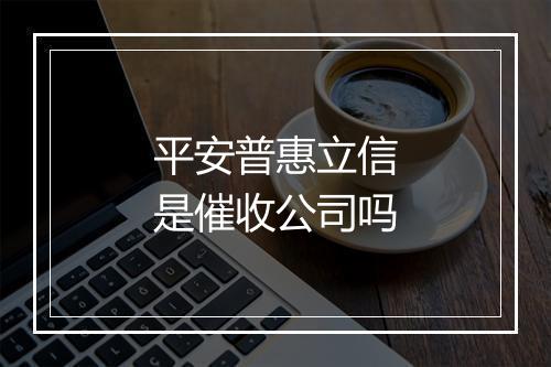平安普惠立信是催收公司吗
