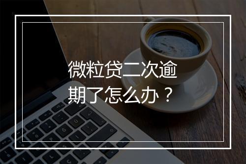 微粒贷二次逾期了怎么办？