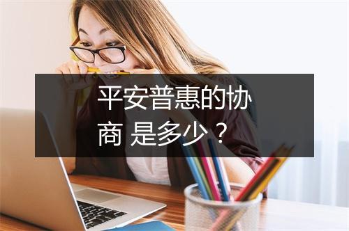 平安普惠的协商 是多少？