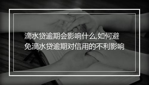滴水贷逾期会影响什么,如何避免滴水贷逾期对信用的不利影响