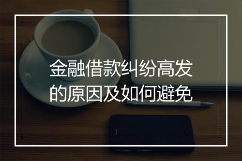 金融借款纠纷高发的原因及如何避免