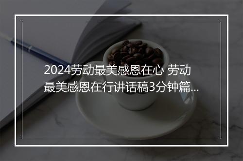 2024劳动最美感恩在心 劳动最美感恩在行讲话稿3分钟篇精品范文10篇