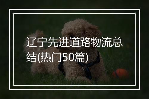 辽宁先进道路物流总结(热门50篇)