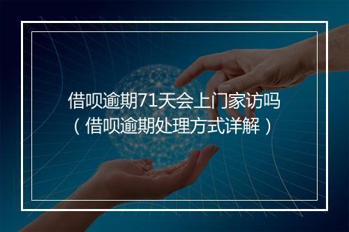 借呗逾期71天会上门家访吗（借呗逾期处理方式详解）