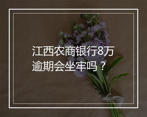 江西农商银行8万逾期会坐牢吗？