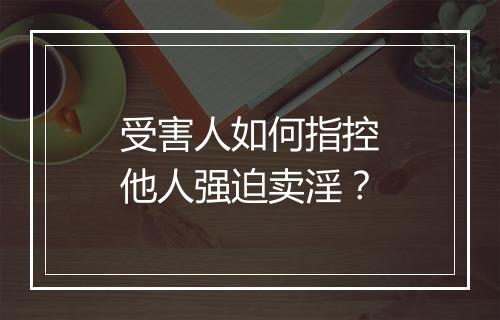 受害人如何指控他人强迫卖淫？