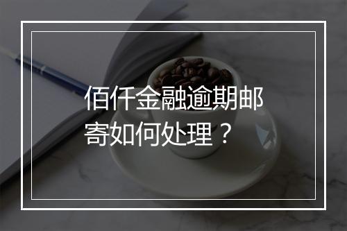 佰仟金融逾期邮寄如何处理？