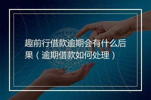 趣前行借款逾期会有什么后果（逾期借款如何处理）