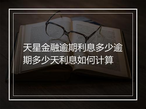 天星金融逾期利息多少逾期多少天利息如何计算