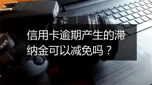 信用卡逾期产生的滞纳金可以减免吗？