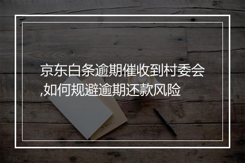 京东白条逾期催收到村委会,如何规避逾期还款风险