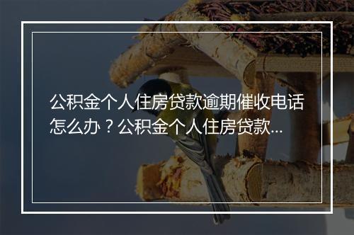 公积金个人住房贷款逾期催收电话怎么办？公积金个人住房贷款逾期处理注意事项