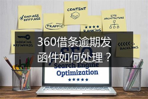 360借条逾期发函件如何处理？