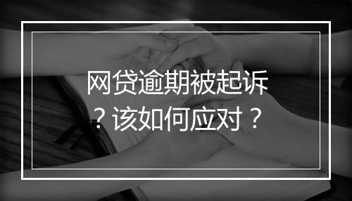 网贷逾期被起诉？该如何应对？