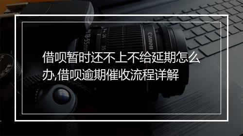 借呗暂时还不上不给延期怎么办,借呗逾期催收流程详解