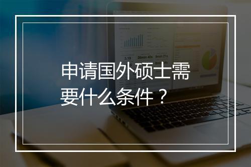 申请国外硕士需要什么条件？