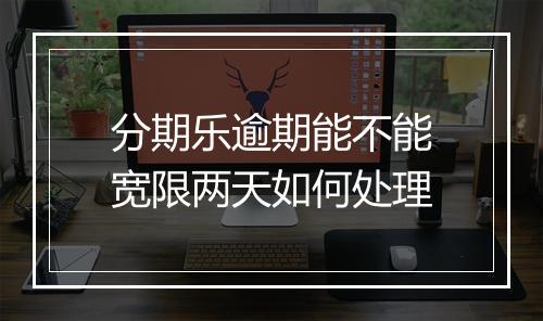 分期乐逾期能不能宽限两天如何处理