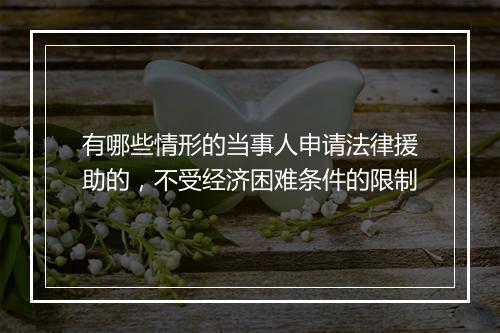 有哪些情形的当事人申请法律援助的，不受经济困难条件的限制