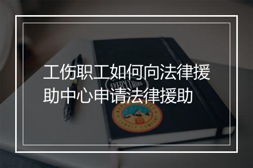 工伤职工如何向法律援助中心申请法律援助