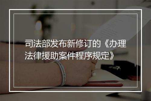 司法部发布新修订的《办理法律援助案件程序规定》