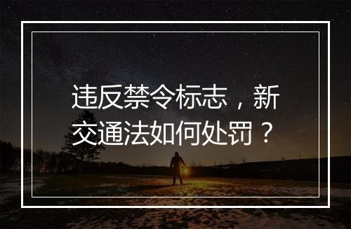 违反禁令标志，新交通法如何处罚？