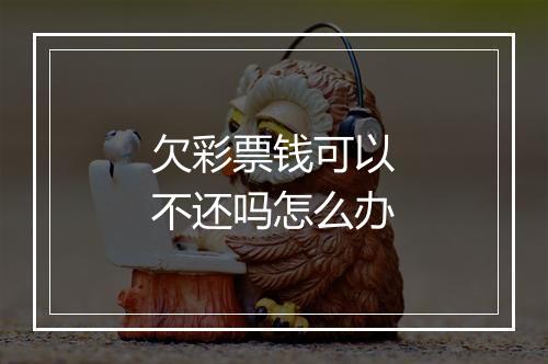 欠彩票钱可以不还吗怎么办