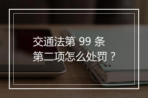 交通法第 99 条第二项怎么处罚？