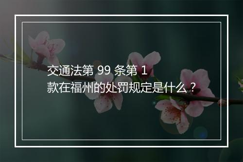 交通法第 99 条第 1 款在福州的处罚规定是什么？