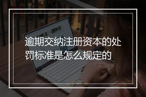 逾期交纳注册资本的处罚标准是怎么规定的