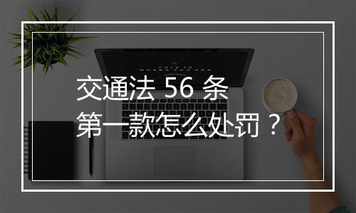 交通法 56 条第一款怎么处罚？