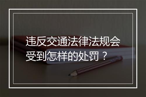 违反交通法律法规会受到怎样的处罚？