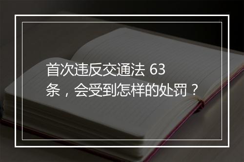 首次违反交通法 63 条，会受到怎样的处罚？