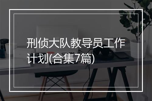 刑侦大队教导员工作计划(合集7篇)