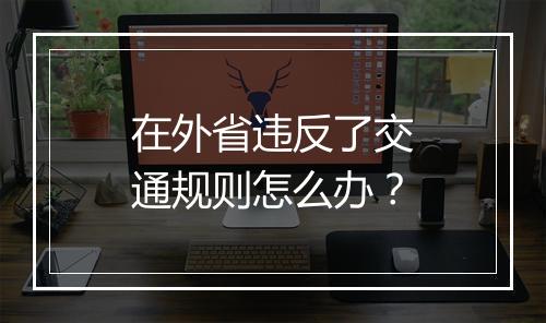 在外省违反了交通规则怎么办？