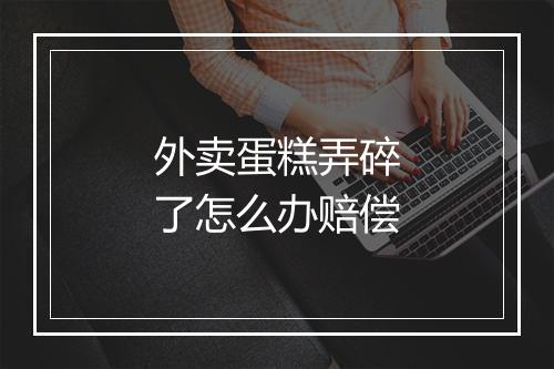 外卖蛋糕弄碎了怎么办赔偿
