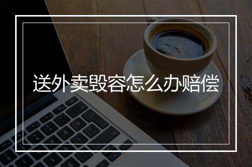 送外卖毁容怎么办赔偿