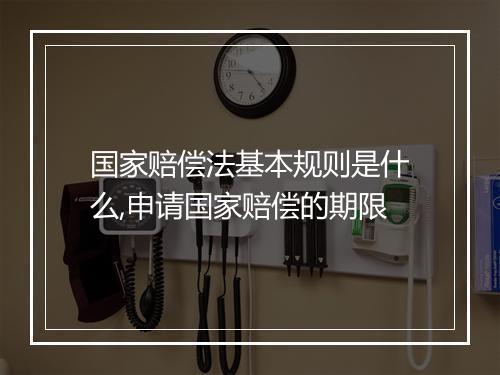 国家赔偿法基本规则是什么,申请国家赔偿的期限