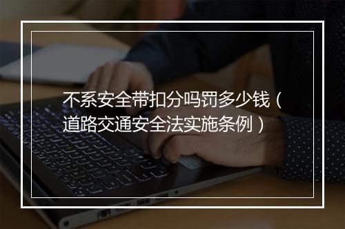 不系安全带扣分吗罚多少钱（道路交通安全法实施条例）