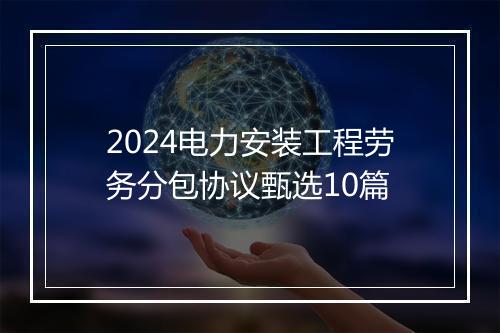 2024电力安装工程劳务分包协议甄选10篇