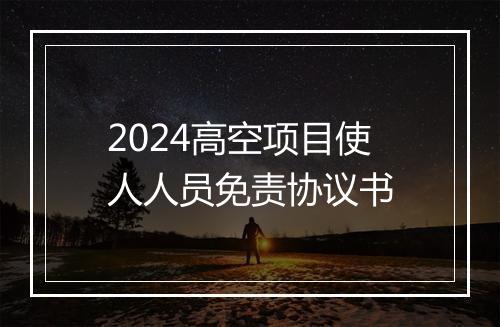 2024高空项目使人人员免责协议书