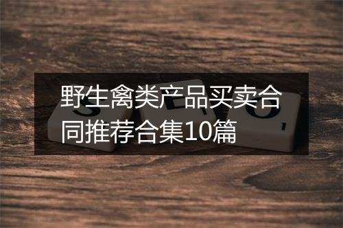 野生禽类产品买卖合同推荐合集10篇